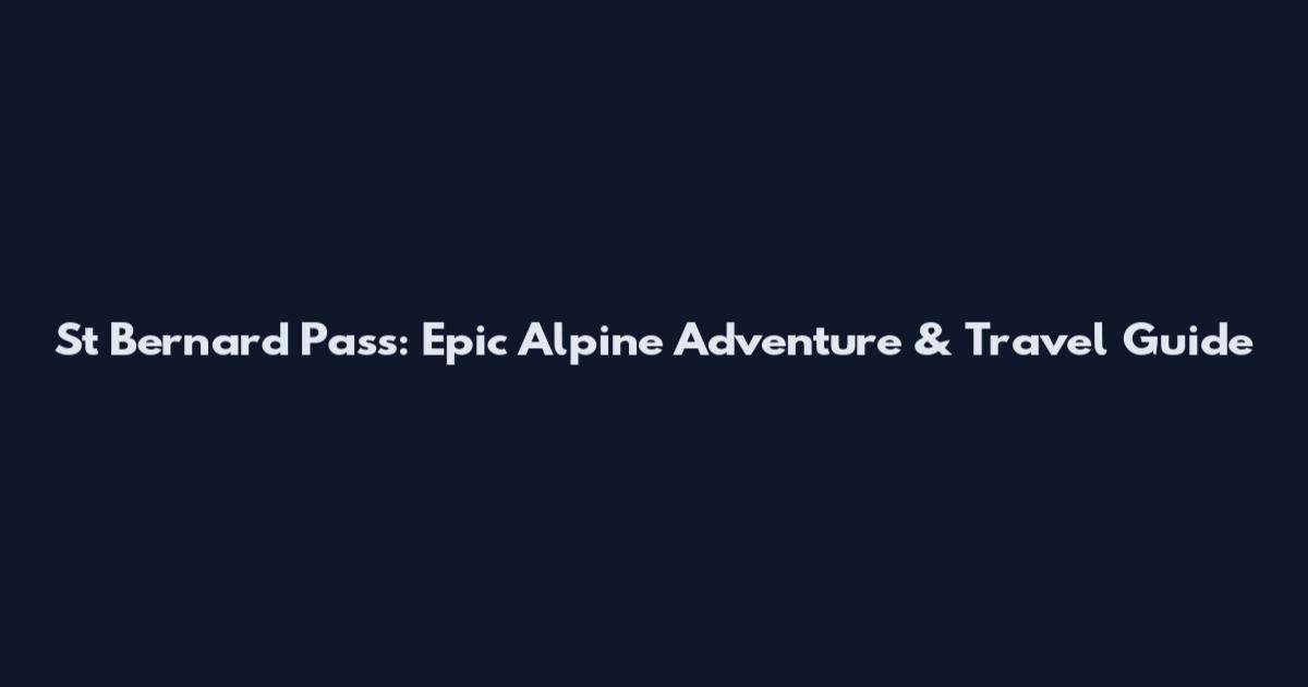 St Bernard Pass: Epic Alpine Adventure & Travel Guide