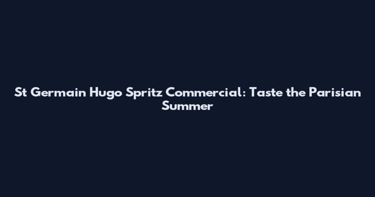 St Germain Hugo Spritz Commercial: Taste the Parisian Summer