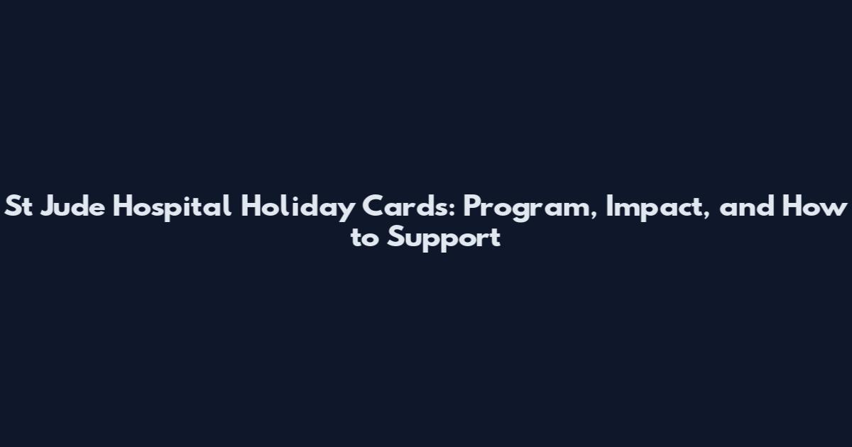 St Jude Hospital Holiday Cards: Program, Impact, and How to Support