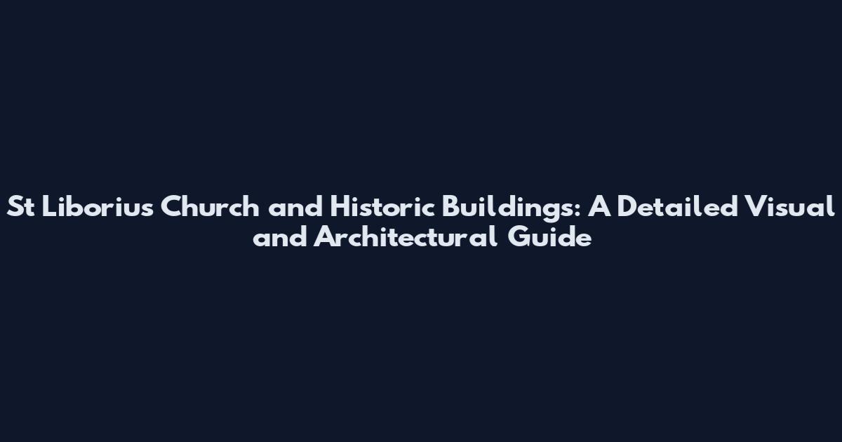 St Liborius Church and Historic Buildings: A Detailed Visual and Architectural Guide