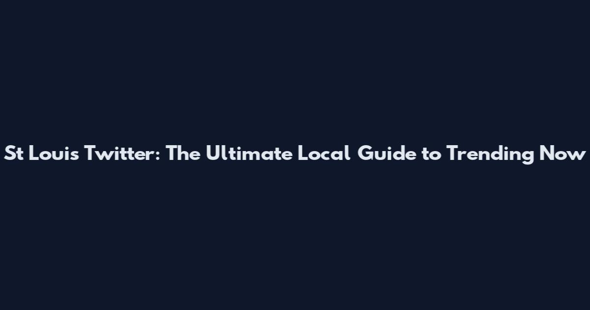 St Louis Twitter: The Ultimate Local Guide to Trending Now