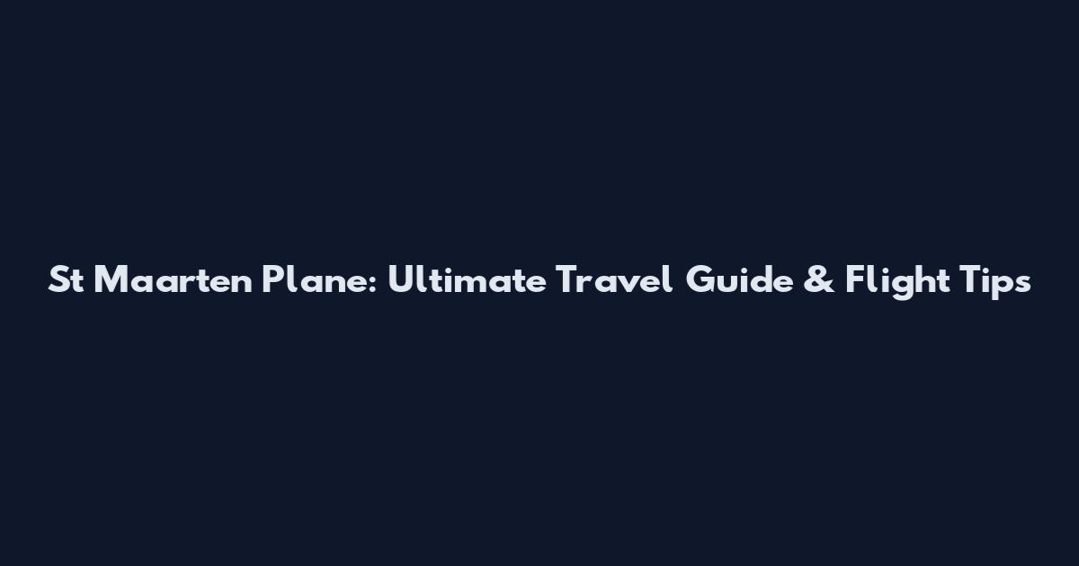 St Maarten Plane: Ultimate Travel Guide & Flight Tips