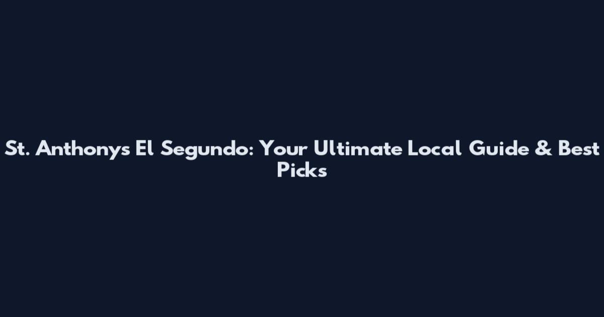 St. Anthony's El Segundo: Your Ultimate Local Guide & Best Picks