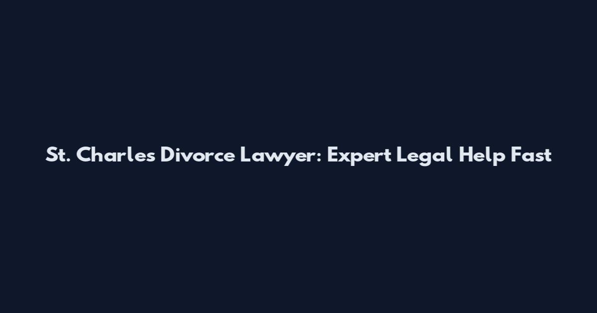 St. Charles Divorce Lawyer: Expert Legal Help Fast