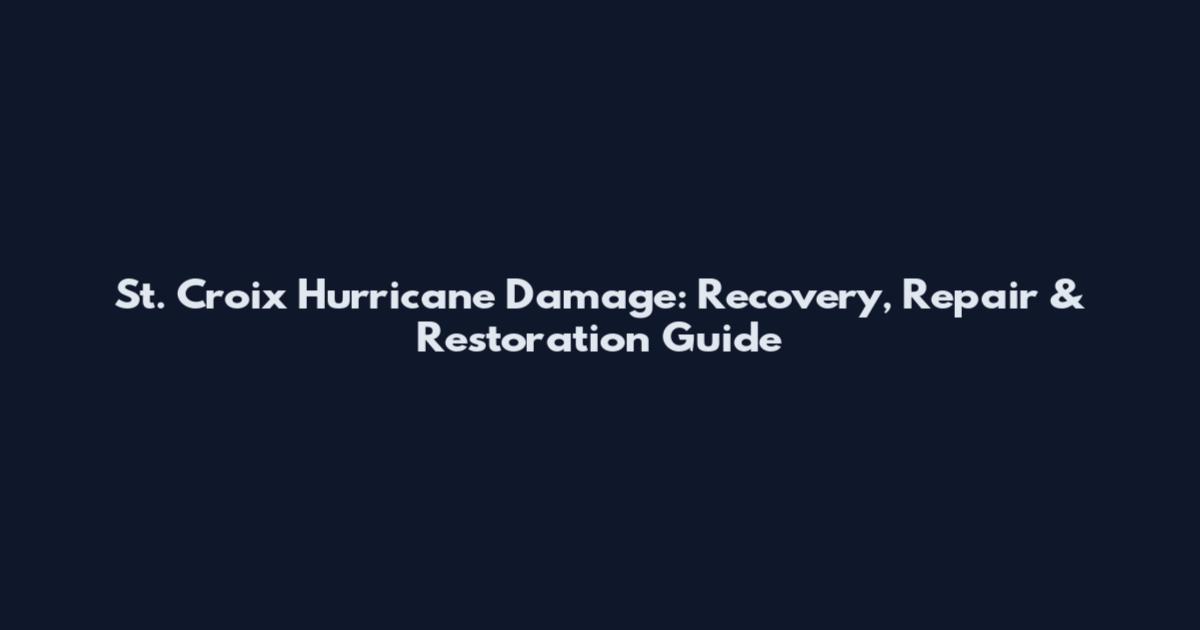 St. Croix Hurricane Damage: Recovery, Repair & Restoration Guide