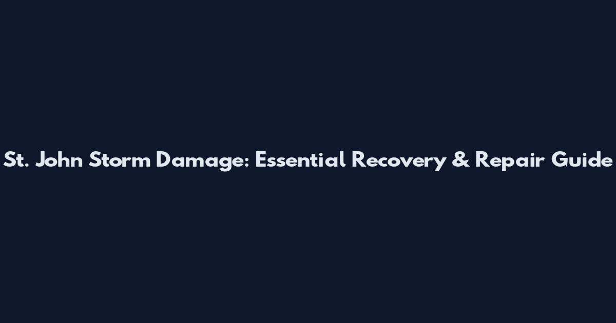 St. John Storm Damage: Essential Recovery & Repair Guide