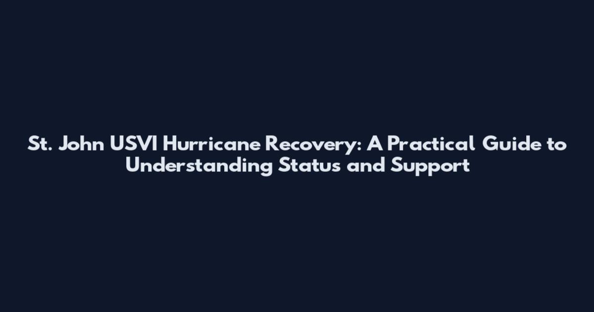 St. John USVI Hurricane Recovery: A Practical Guide to Understanding Status and Support