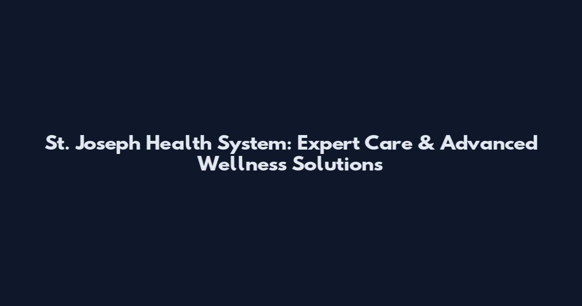 St. Joseph Health System: Expert Care & Advanced Wellness Solutions