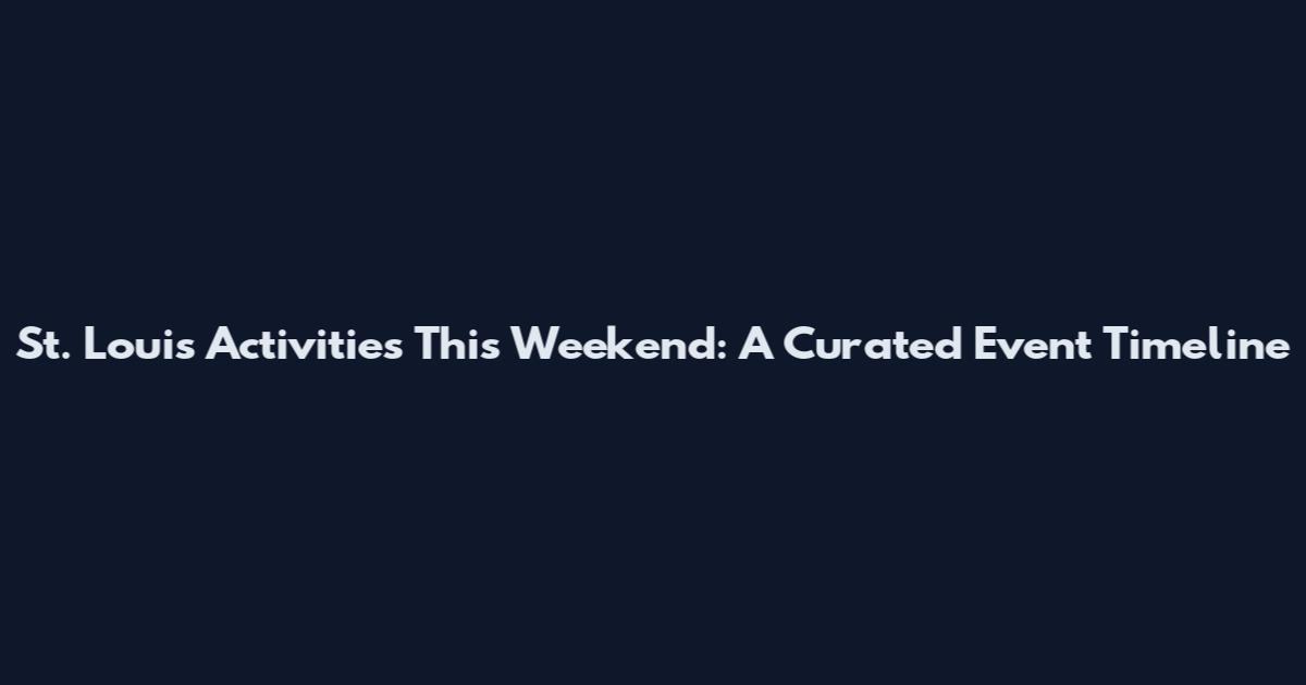 St. Louis Activities This Weekend: A Curated Event Timeline