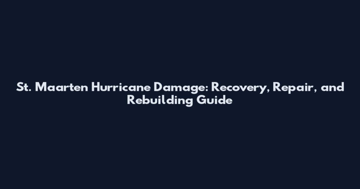 St. Maarten Hurricane Damage: Recovery, Repair, and Rebuilding Guide