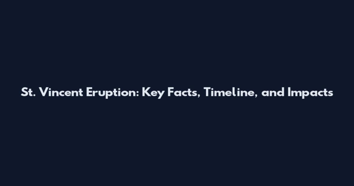 St. Vincent Eruption: Key Facts, Timeline, and Impacts