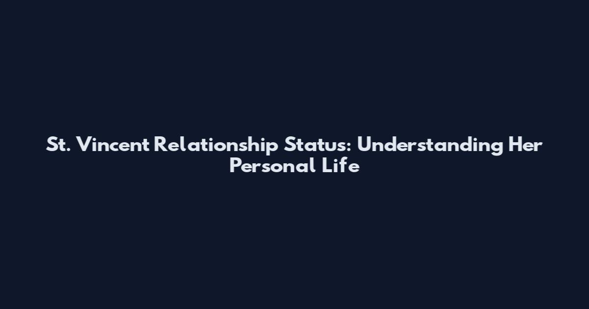 St. Vincent Relationship Status: Understanding Her Personal Life