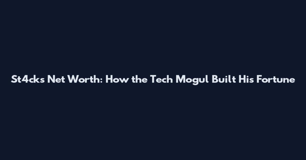 St4cks Net Worth: How the Tech Mogul Built His Fortune