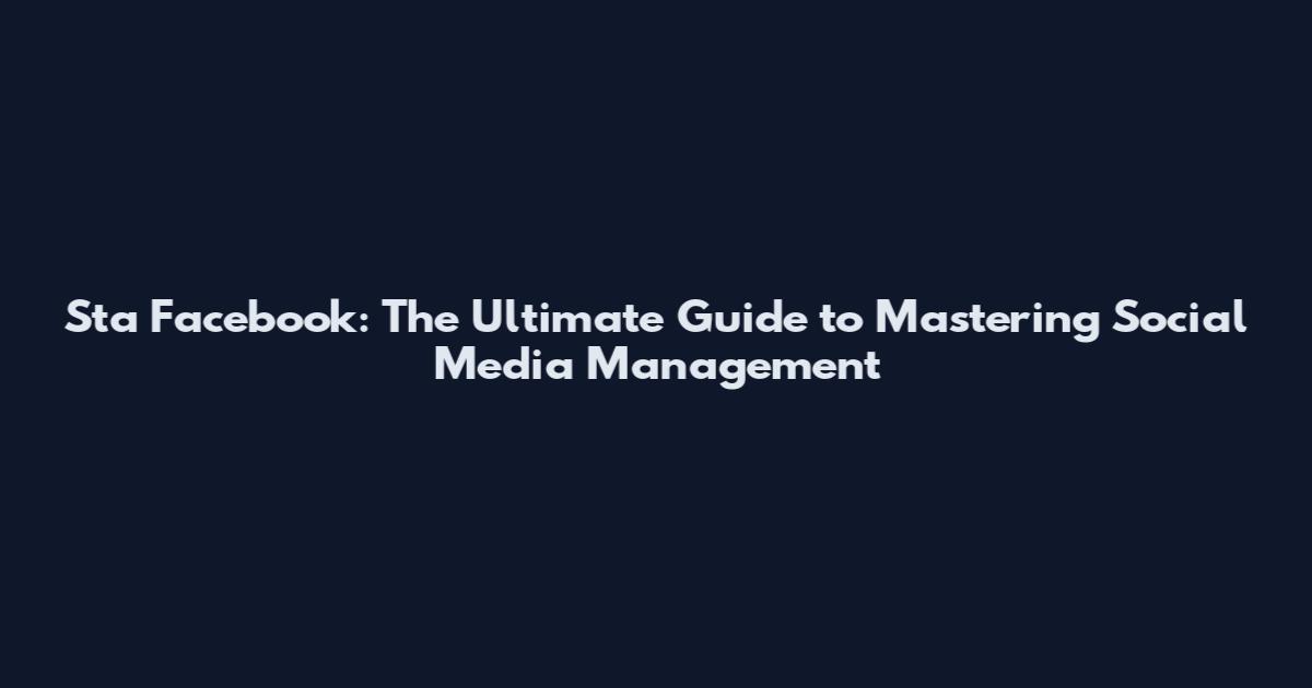 Sta Facebook: The Ultimate Guide to Mastering Social Media Management