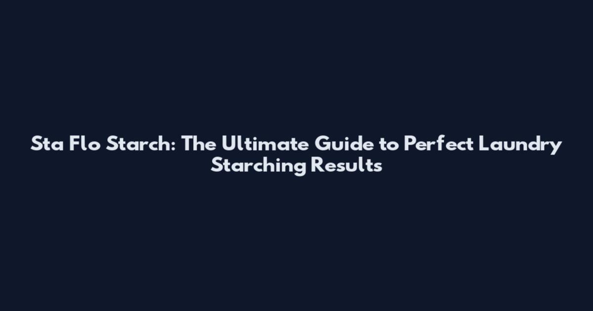Sta Flo Starch: The Ultimate Guide to Perfect Laundry Starching Results