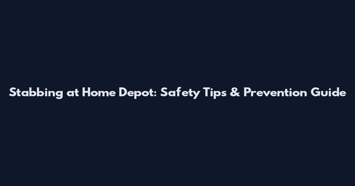 Stabbing at Home Depot: Safety Tips & Prevention Guide