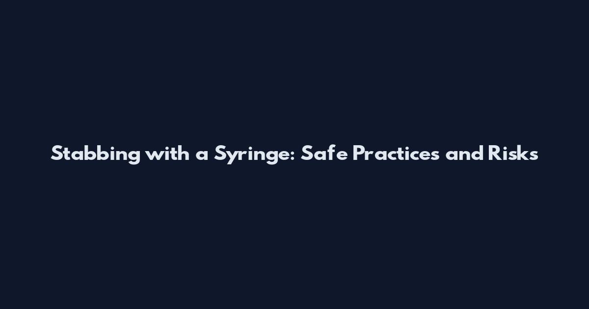 Stabbing with a Syringe: Safe Practices and Risks