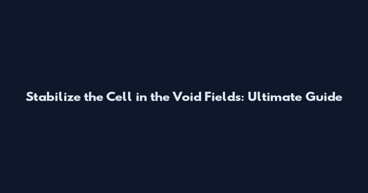 Stabilize the Cell in the Void Fields: Ultimate Guide