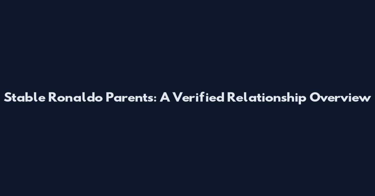 Stable Ronaldo Parents: A Verified Relationship Overview