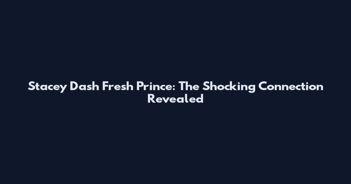 Stacey Dash Fresh Prince: The Shocking Connection Revealed
