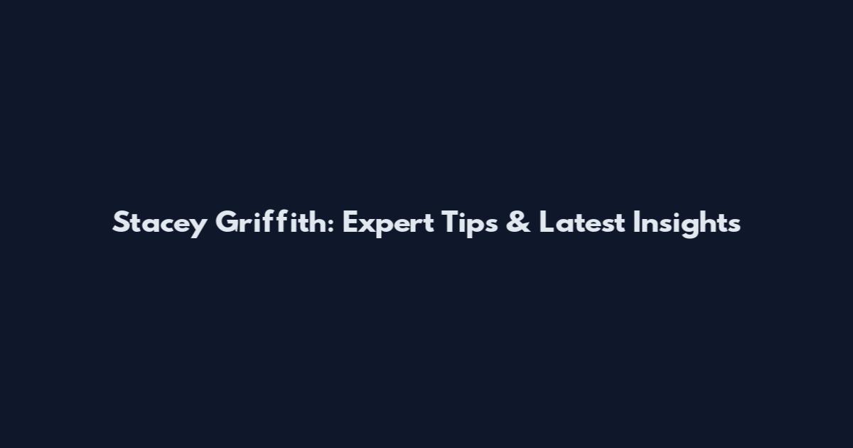 Stacey Griffith: Expert Tips & Latest Insights