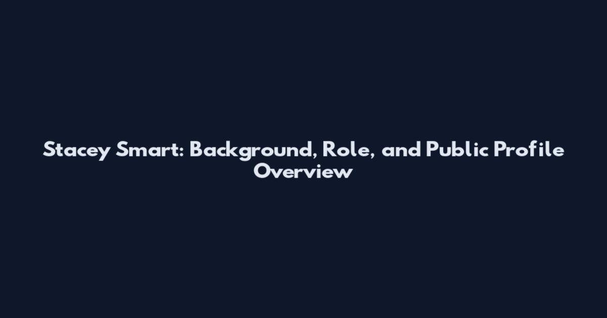 Stacey Smart: Background, Role, and Public Profile Overview