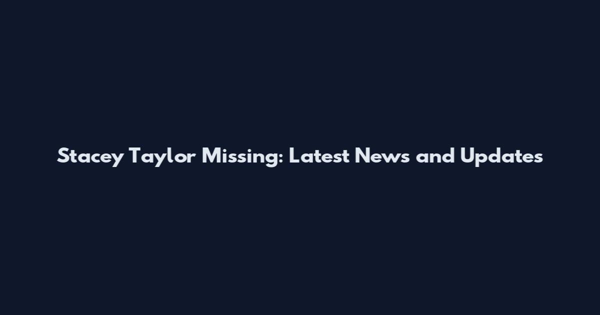 Stacey Taylor Missing: Latest News and Updates