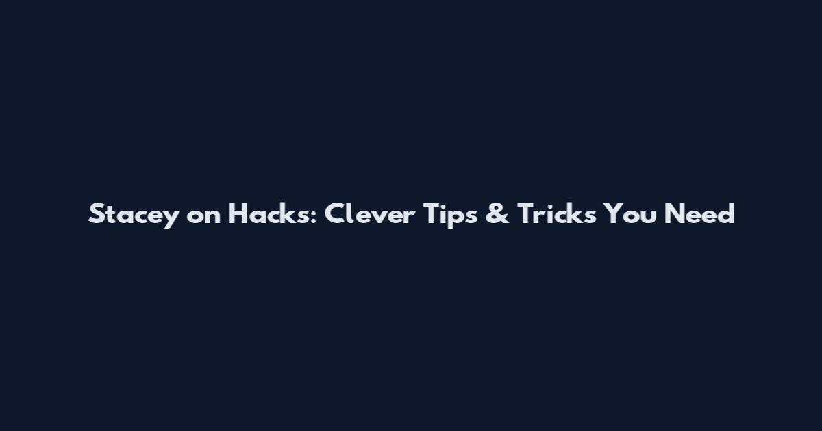 Stacey on Hacks: Clever Tips & Tricks You Need