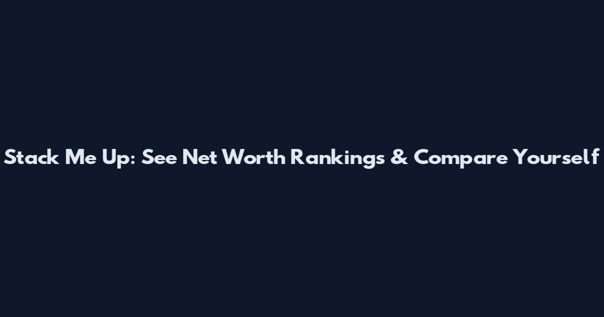 Stack Me Up: See Net Worth Rankings & Compare Yourself