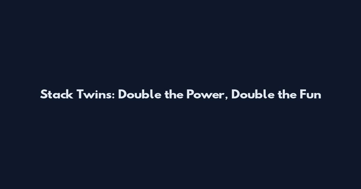 Stack Twins: Double the Power, Double the Fun