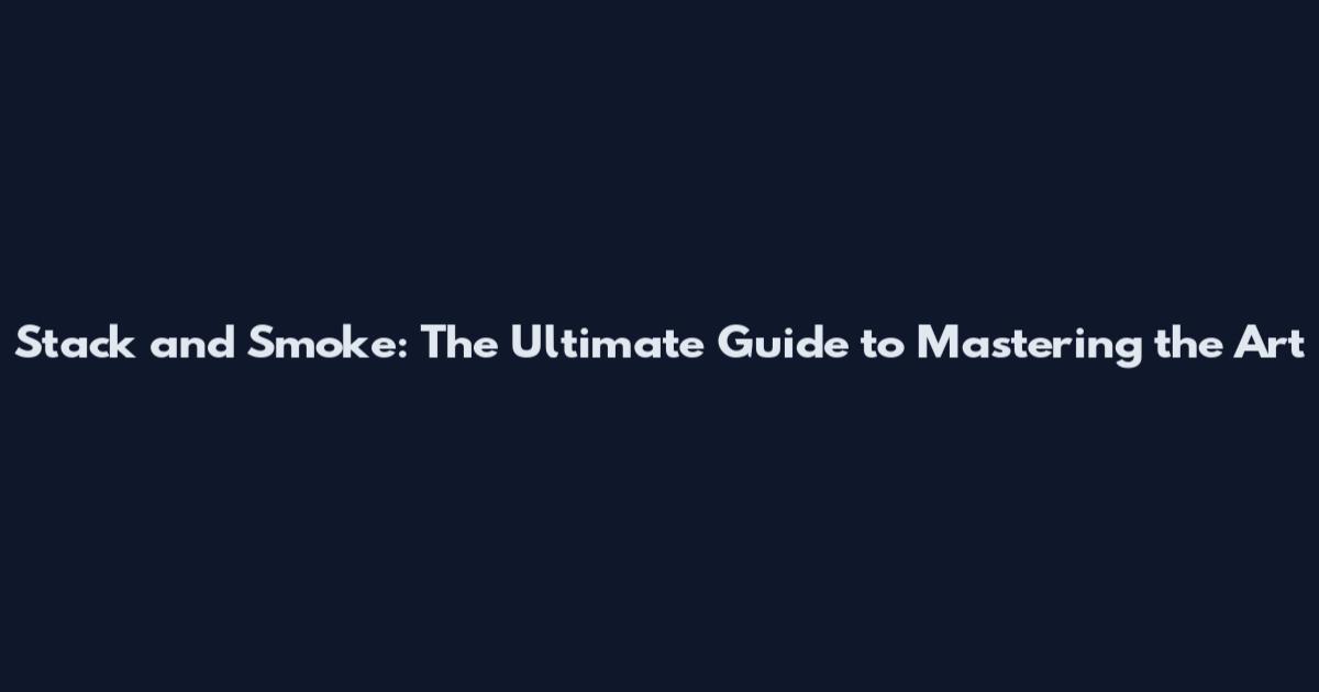 Stack and Smoke: The Ultimate Guide to Mastering the Art