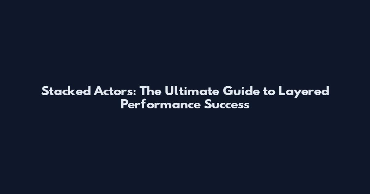 Stacked Actors: The Ultimate Guide to Layered Performance Success