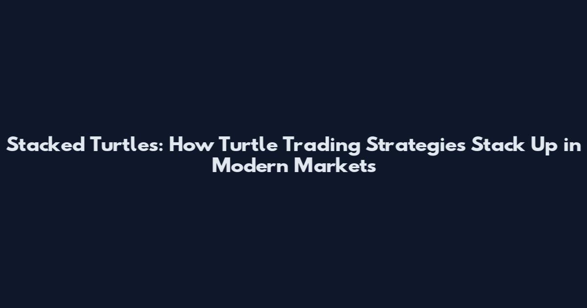 Stacked Turtles: How Turtle Trading Strategies Stack Up in Modern Markets