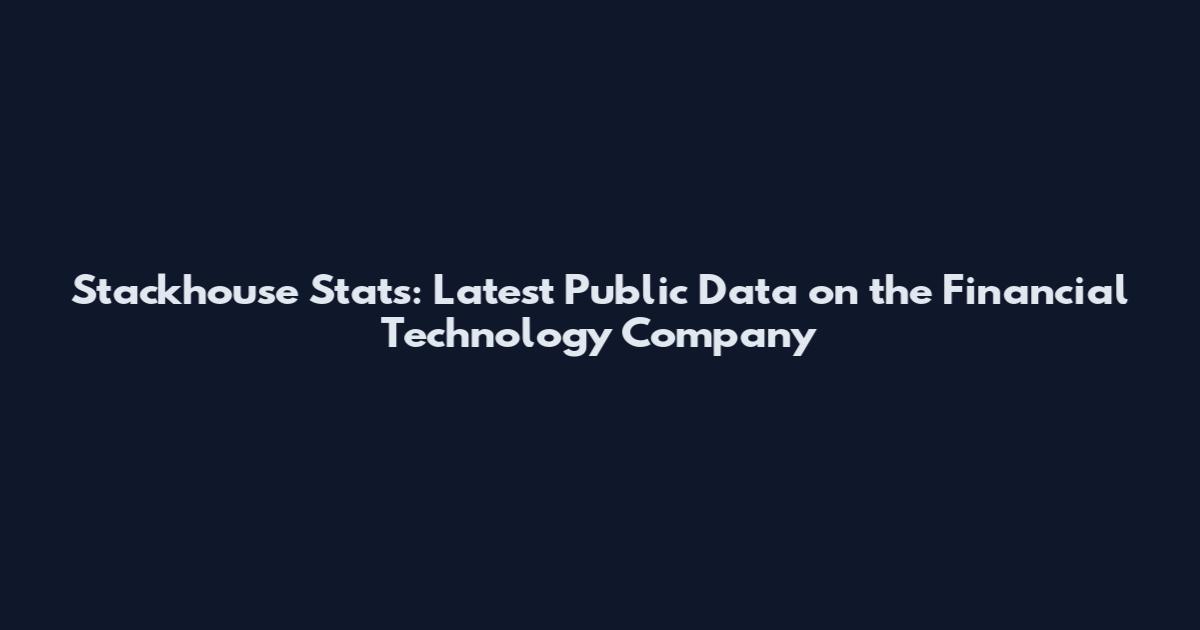 Stackhouse Stats: Latest Public Data on the Financial Technology Company