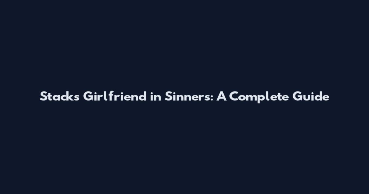 Stacks Girlfriend in Sinners: A Complete Guide