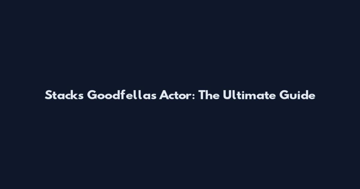 Stacks Goodfellas Actor: The Ultimate Guide