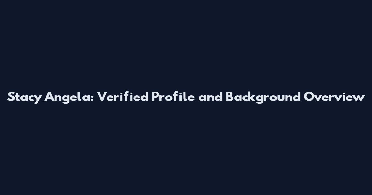 Stacy Angela: Verified Profile and Background Overview