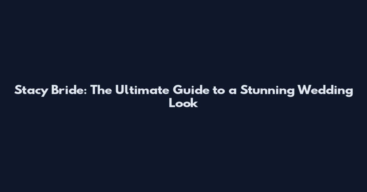 Stacy Bride: The Ultimate Guide to a Stunning Wedding Look