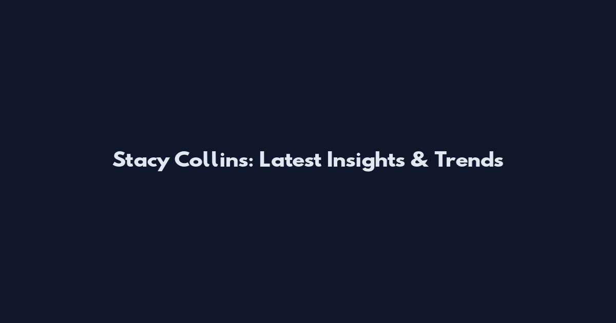 Stacy Collins: Latest Insights & Trends
