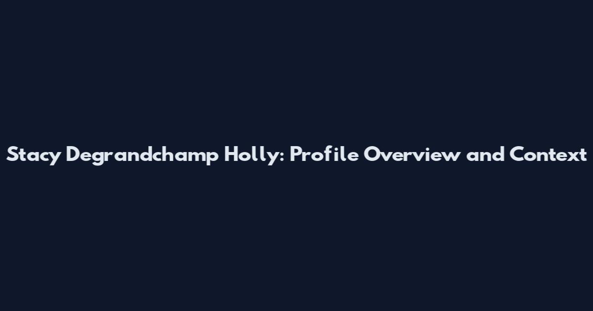 Stacy Degrandchamp Holly: Profile Overview and Context