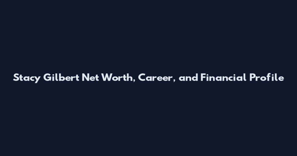 Stacy Gilbert Net Worth, Career, and Financial Profile