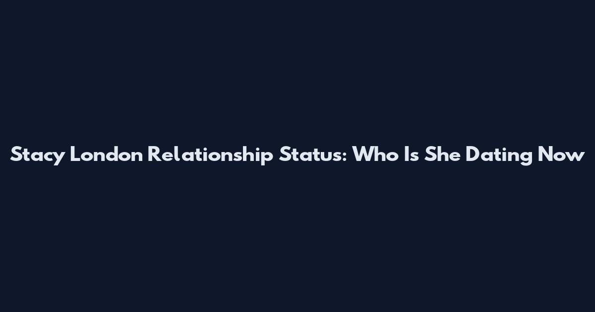 Stacy London Relationship Status: Who Is She Dating Now