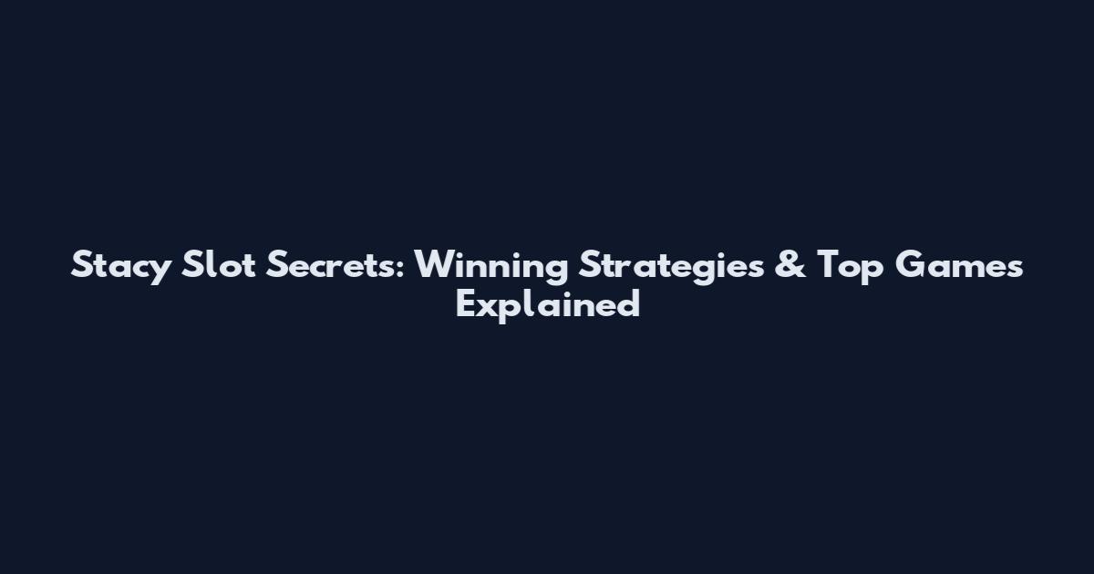 Stacy Slot Secrets: Winning Strategies & Top Games Explained