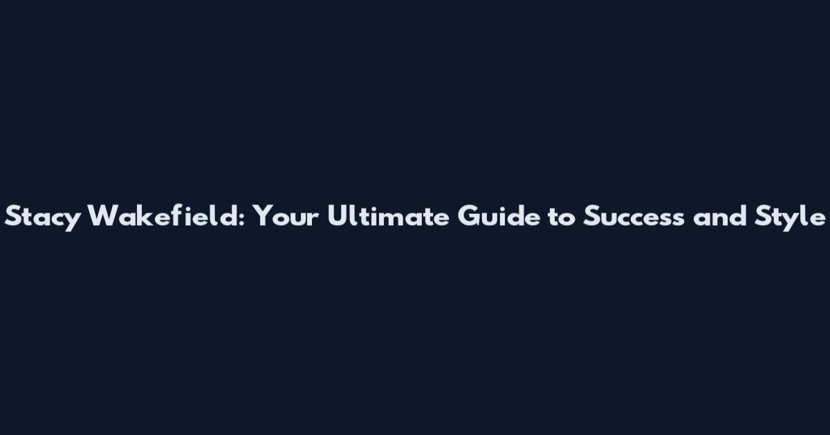 Stacy Wakefield: Your Ultimate Guide to Success and Style