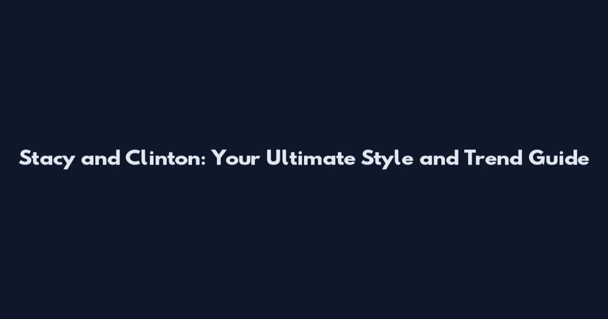 Stacy and Clinton: Your Ultimate Style and Trend Guide