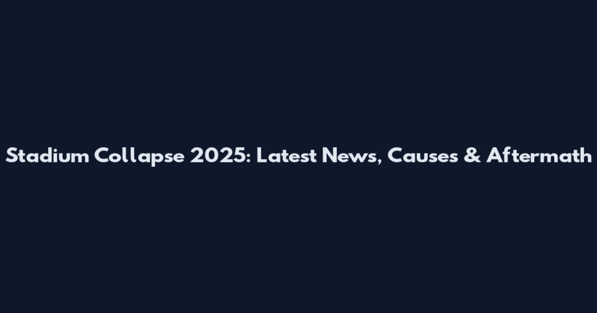 Stadium Collapse 2025: Latest News, Causes & Aftermath