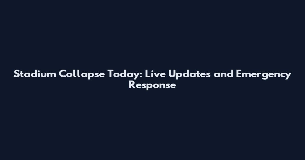 Stadium Collapse Today: Live Updates and Emergency Response