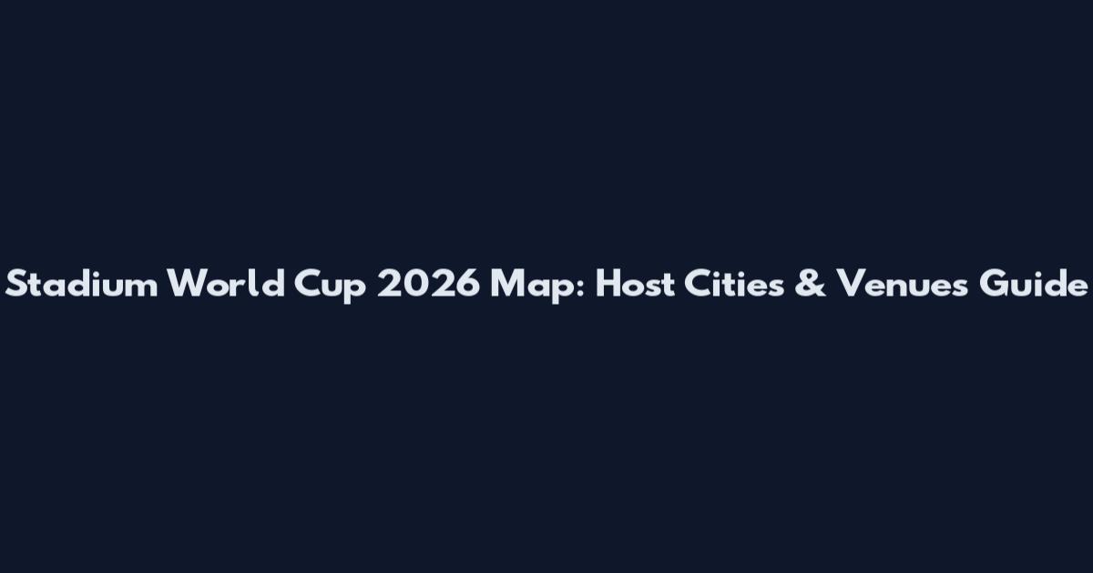Stadium World Cup 2026 Map: Host Cities & Venues Guide