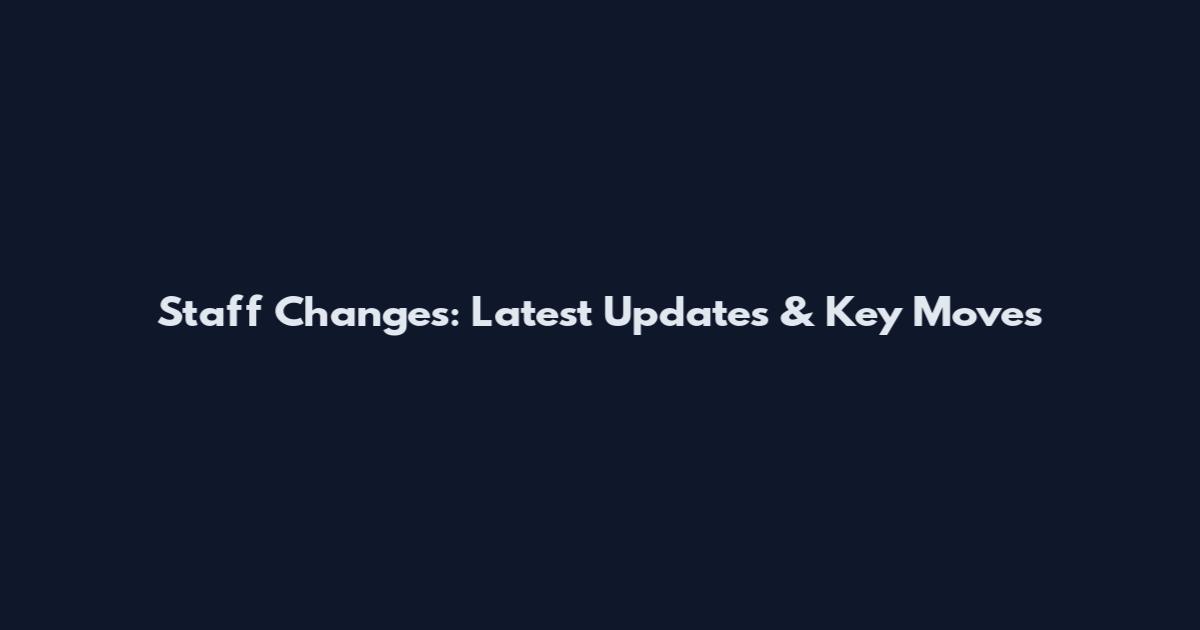 Staff Changes: Latest Updates & Key Moves