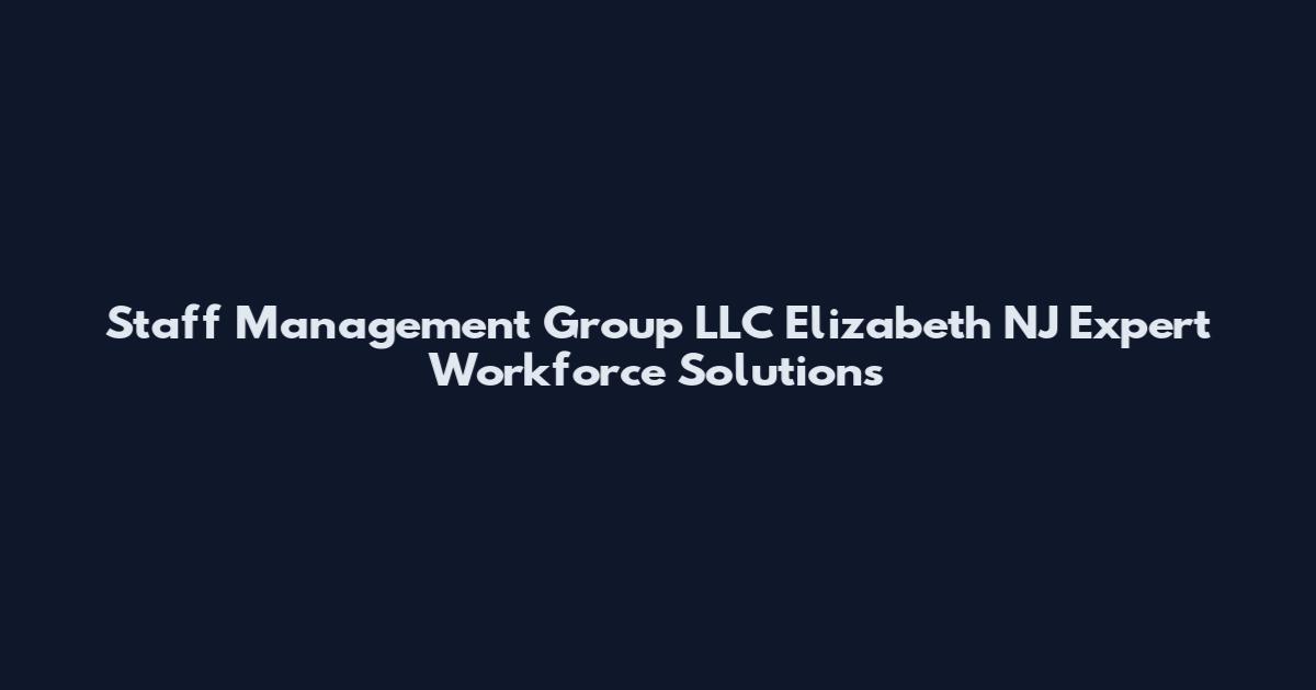 Staff Management Group LLC Elizabeth NJ Expert Workforce Solutions